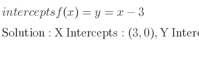 The intercepts of f(x)=y=x-3 is X Intercepts: (3,0),Y Intercepts: (0,-3)